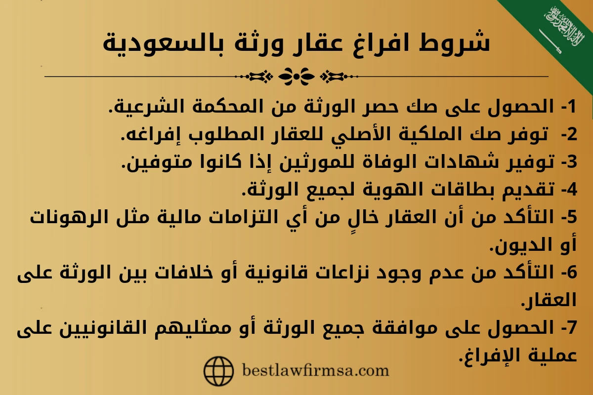 شروط افراغ عقار ورثة بالسعودية.
1- الحصول على صك حصر الورثة من المحكمة الشرعية.
2-  توفر صك الملكية الأصلي للعقار المطلوب إفراغه.
3- توفير شهادات الوفاة للمورثين إذا كانوا متوفين.
4- تقديم بطاقات الهوية لجميع الورثة.
5- التأكد من أن العقار خالٍ من أي التزامات مالية مثل الرهونات أو الديون.
6- التأكد من عدم وجود نزاعات قانونية أو خلافات بين الورثة على العقار.
7- الحصول على موافقة جميع الورثة أو ممثليهم القانونيين على عملية الإفراغ.