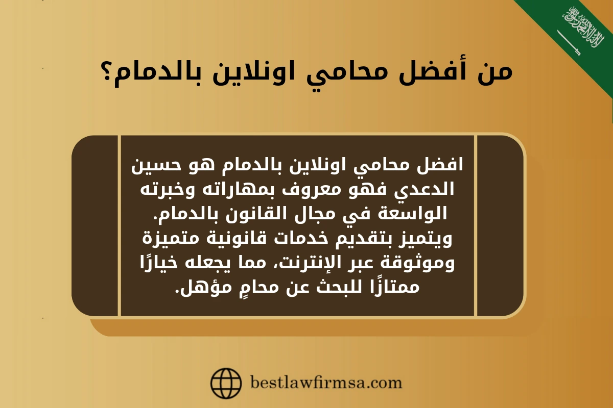 من افضل محامي اونلاين بالدمام؟ 
افضل محامي اونلاين بالدمام هو حسين الدعدي فهو معروف بمهاراته وخبرته الواسعة في مجال القانون بالدمام. 
ويتميز بتقديم خدمات قانونية متميزة وموثوقة عبر الإنترنت، مما يجعله خيارًا ممتازًا للبحث عن محامٍ مؤهل.