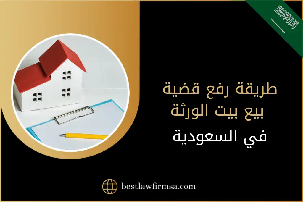 طريقة رفع قضية بيع بيت الورثة في السعودية
